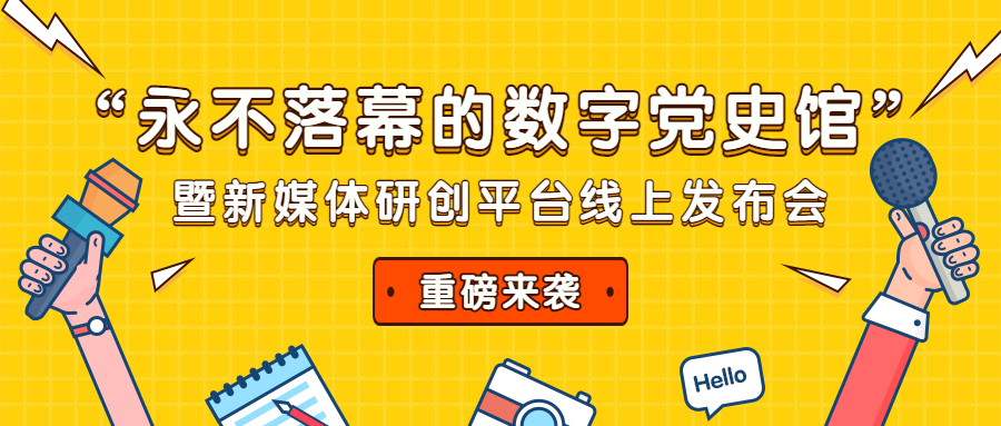 “永不落幕的数字党史馆”暨新媒体研创平台线上发布会来袭！邀您见证！