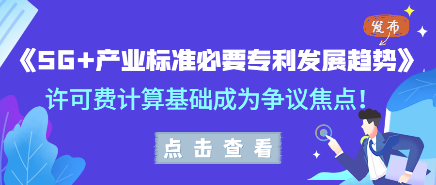 《5G+产业标准必要专利发展趋势》发布，许可费计算基础成为争议焦点！