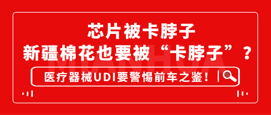 芯片被卡脖子，新疆棉花也要被“卡脖子”？医疗器械UDI要警惕前车之鉴！