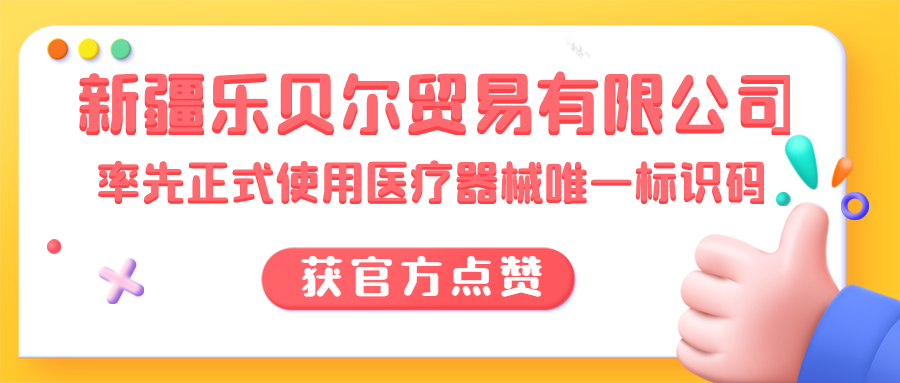 新疆乐贝尔贸易有限公司率先正式使用医疗器械唯一标识码，获官方点赞！