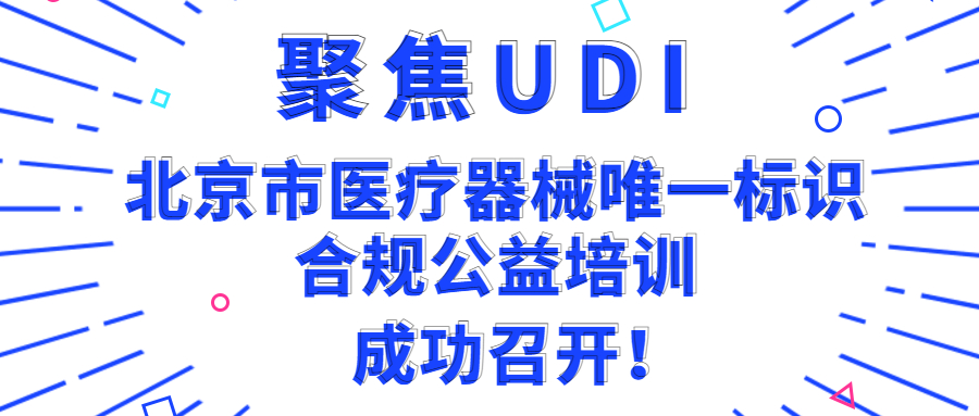 聚焦UDI | 北京市医疗器械唯一标识（UDI）合规公益培训成功召开！